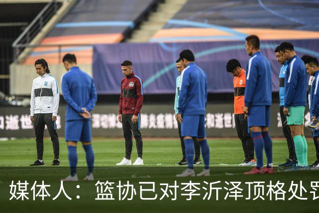 媒体人：篮协已对李沂泽顶格处罚 伪造身份证涉嫌违法